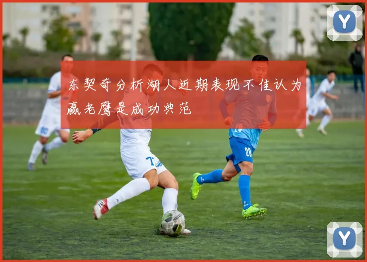 东契奇分析湖人近期表现不佳认为赢老鹰是成功典范