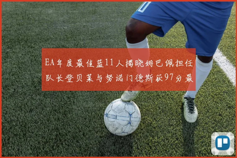 EA年度最佳蓝11人揭晓姆巴佩担任队长登贝莱与努诺门德斯获97分最高评分