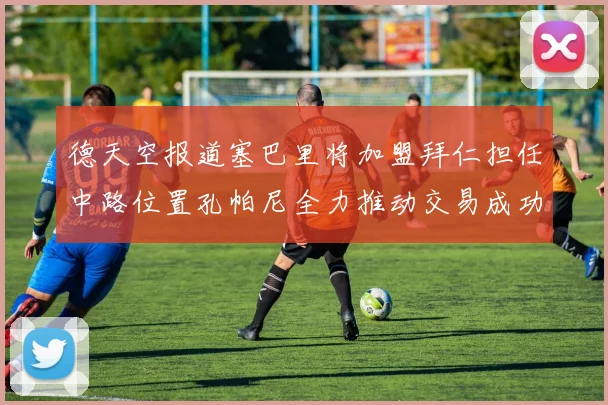德天空报道塞巴里将加盟拜仁担任中路位置孔帕尼全力推动交易成功