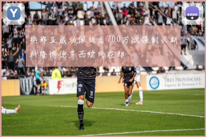 热那亚成功保级后700万欧强制买断科隆博德罗西续约在即